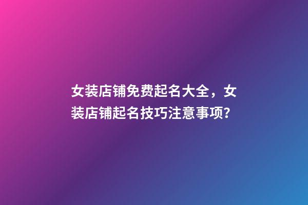 女装店铺免费起名大全，女装店铺起名技巧注意事项？-第1张-店铺起名-玄机派