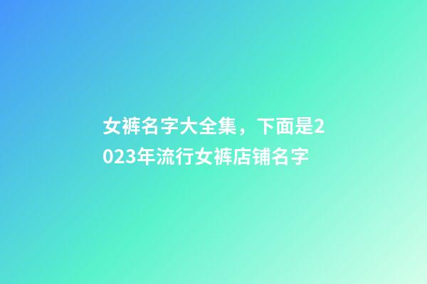 女裤名字大全集，下面是2023年流行女裤店铺名字-第1张-店铺起名-玄机派