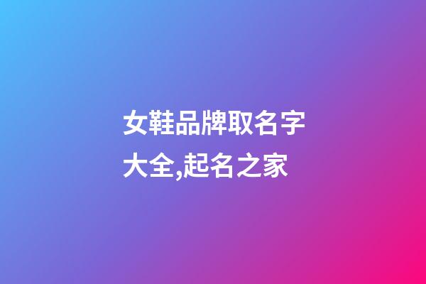 女鞋品牌取名字大全,起名之家-第1张-商标起名-玄机派