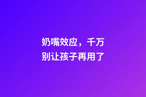 奶嘴效应，千万别让孩子再用了-第1张-观点-玄机派