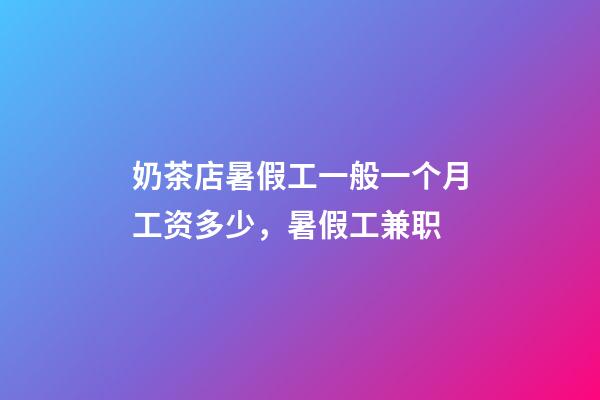 奶茶店暑假工一般一个月工资多少，暑假工兼职-第1张-观点-玄机派