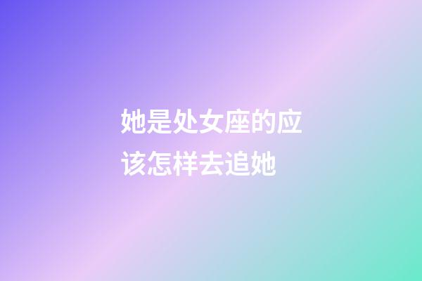 她是处女座的应该怎样去追她-第1张-星座运势-玄机派