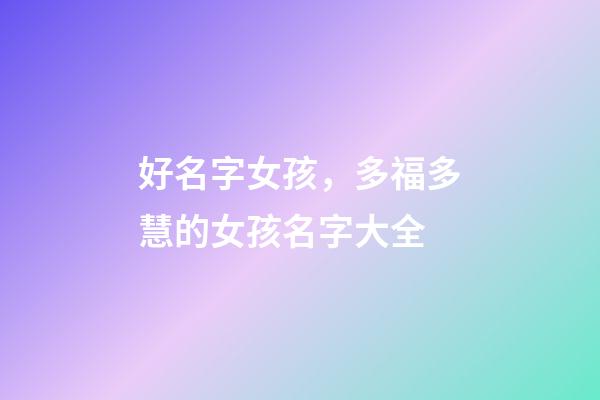 好名字女孩，多福多慧的女孩名字大全-第1张-观点-玄机派