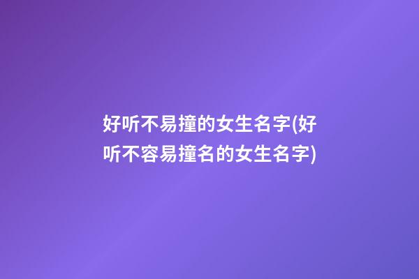 好听不易撞的女生名字(好听不容易撞名的女生名字)