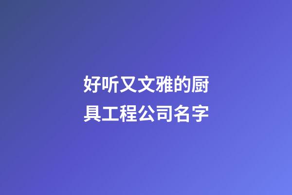 好听又文雅的厨具工程公司名字-第1张-公司起名-玄机派