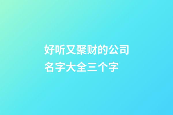 好听又聚财的公司名字大全三个字-第1张-公司起名-玄机派