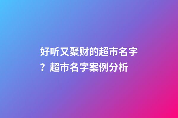 好听又聚财的超市名字？超市名字案例分析