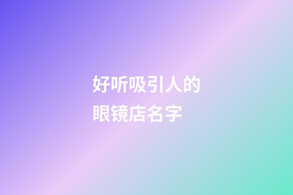 好听吸引人的眼镜店名字