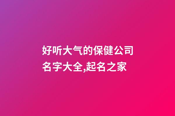 好听大气的保健公司名字大全,起名之家-第1张-公司起名-玄机派