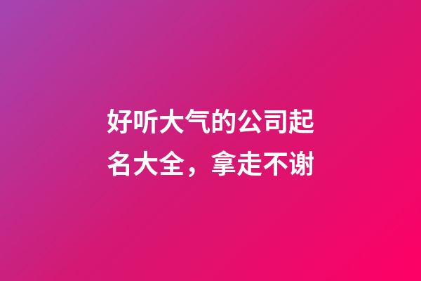 好听大气的公司起名大全，拿走不谢-第1张-公司起名-玄机派