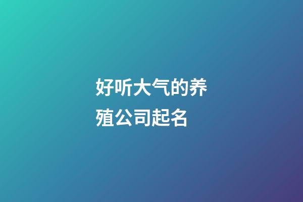 好听大气的养殖公司起名-第1张-公司起名-玄机派