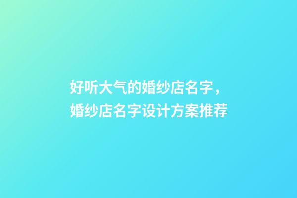 好听大气的婚纱店名字，婚纱店名字设计方案推荐-第1张-店铺起名-玄机派