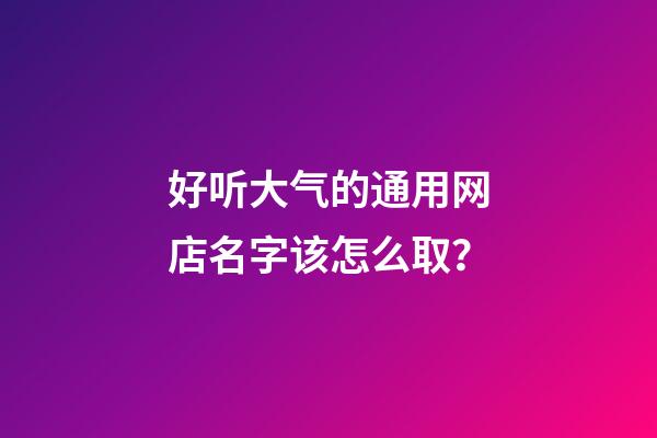 好听大气的通用网店名字该怎么取？-第1张-店铺起名-玄机派