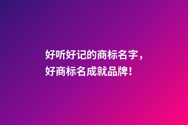 好听好记的商标名字，好商标名成就品牌！