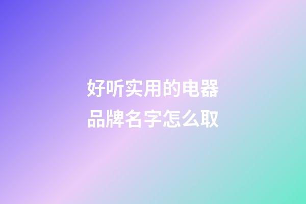 好听实用的电器品牌名字怎么取-第1张-商标起名-玄机派