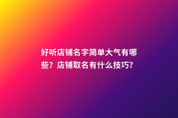 好听店铺名字简单大气有哪些？店铺取名有什么技巧？-第1张-店铺起名-玄机派