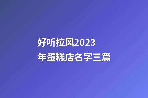 好听拉风2023年蛋糕店名字三篇