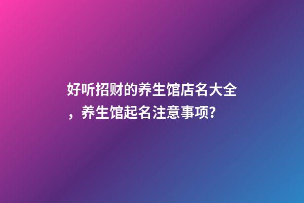 好听招财的养生馆店名大全，养生馆起名注意事项？-第1张-店铺起名-玄机派