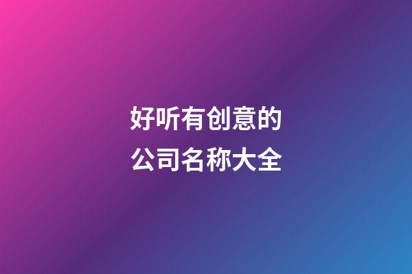 好听有创意的公司名称大全-第1张-公司起名-玄机派