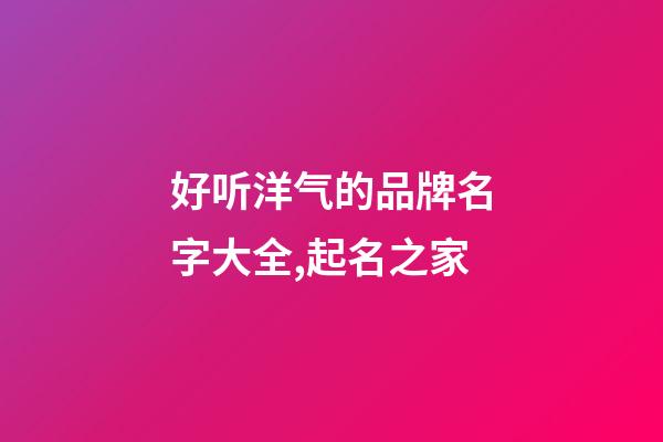 好听洋气的品牌名字大全,起名之家-第1张-商标起名-玄机派