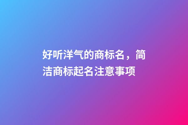 好听洋气的商标名，简洁商标起名注意事项-第1张-商标起名-玄机派