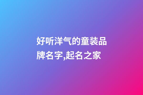 好听洋气的童装品牌名字,起名之家-第1张-商标起名-玄机派