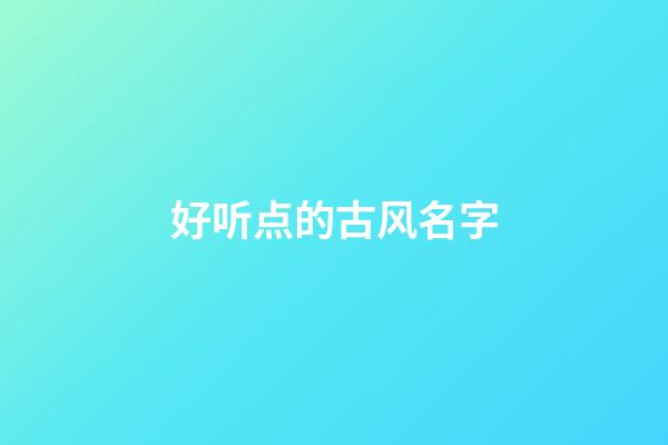 好听点的古风名字(特好听的古风名字)-第1张-宝宝起名-玄机派