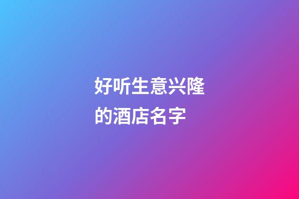 好听生意兴隆的酒店名字