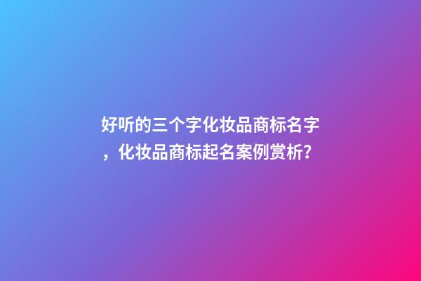 好听的三个字化妆品商标名字，化妆品商标起名案例赏析？-第1张-商标起名-玄机派