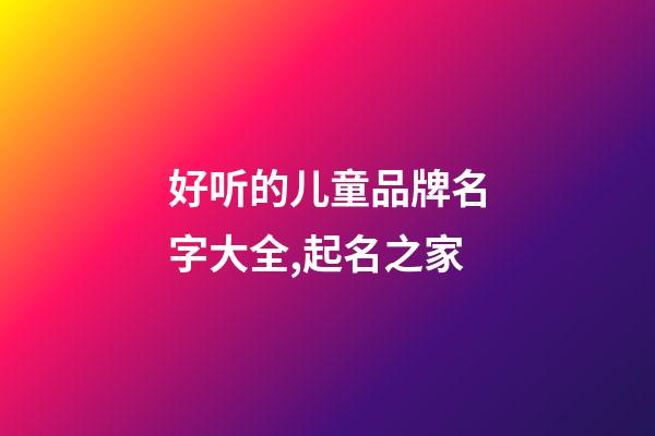 好听的儿童品牌名字大全,起名之家-第1张-商标起名-玄机派