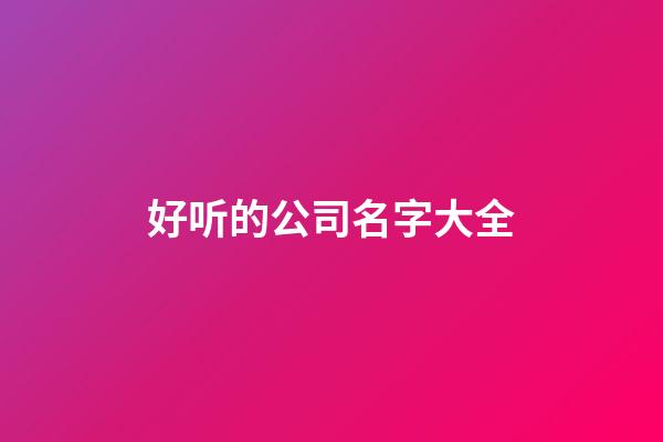 好听的公司名字大全-第1张-公司起名-玄机派