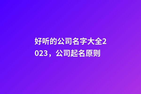 好听的公司名字大全2023，公司起名原则