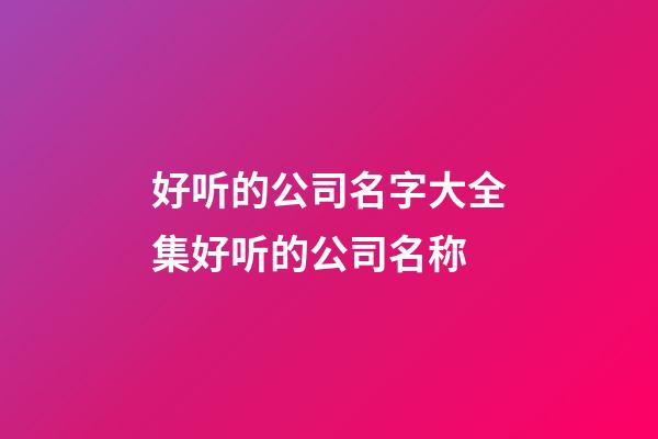 好听的公司名字大全集好听的公司名称-第1张-公司起名-玄机派