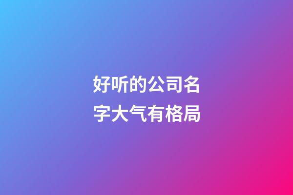 好听的公司名字大气有格局-第1张-公司起名-玄机派