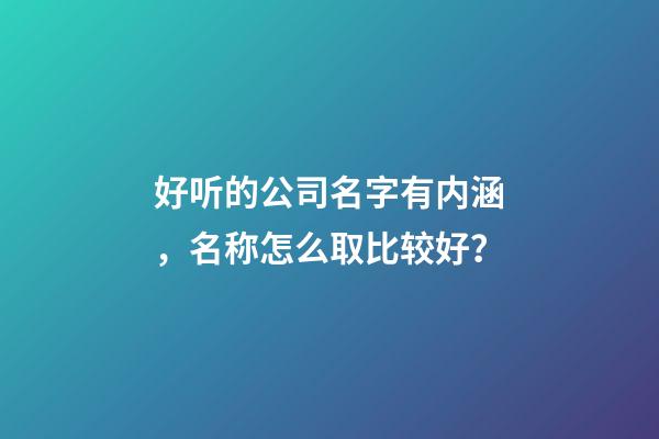 好听的公司名字有内涵，名称怎么取比较好？-第1张-公司起名-玄机派