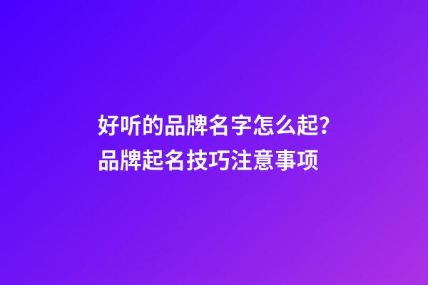 好听的品牌名字怎么起？品牌起名技巧注意事项-第1张-商标起名-玄机派