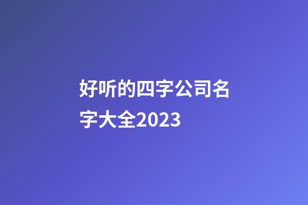 好听的四字公司名字大全2023-第1张-公司起名-玄机派