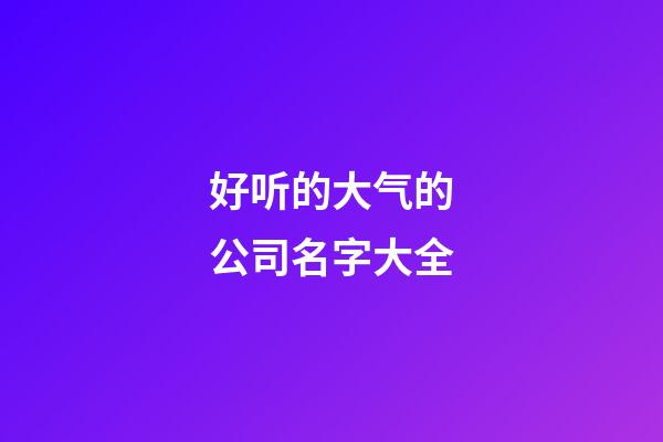 好听的大气的公司名字大全