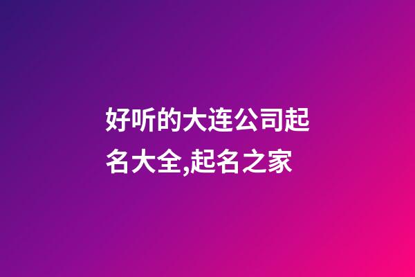 好听的大连公司起名大全,起名之家-第1张-公司起名-玄机派