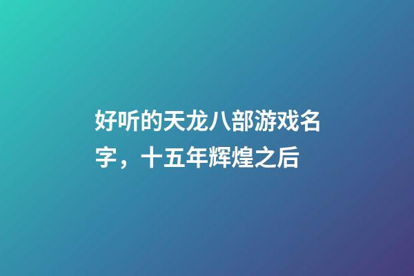 好听的天龙八部游戏名字，十五年辉煌之后-第1张-观点-玄机派