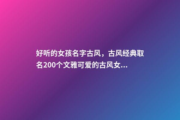 好听的女孩名字古风，古风经典取名200个文雅可爱的古风女孩名-第1张-观点-玄机派