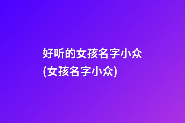 好听的女孩名字小众(女孩名字小众)