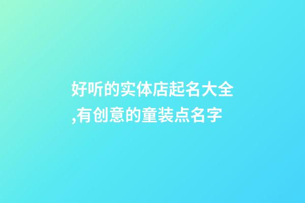 好听的实体店起名大全,有创意的童装点名字