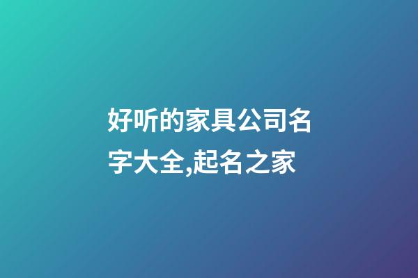 好听的家具公司名字大全,起名之家-第1张-公司起名-玄机派