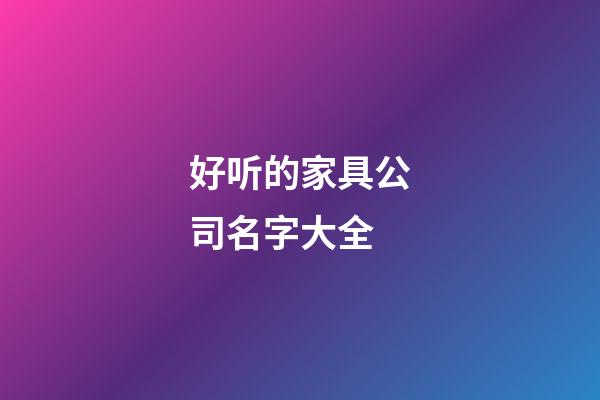 好听的家具公司名字大全-第1张-公司起名-玄机派