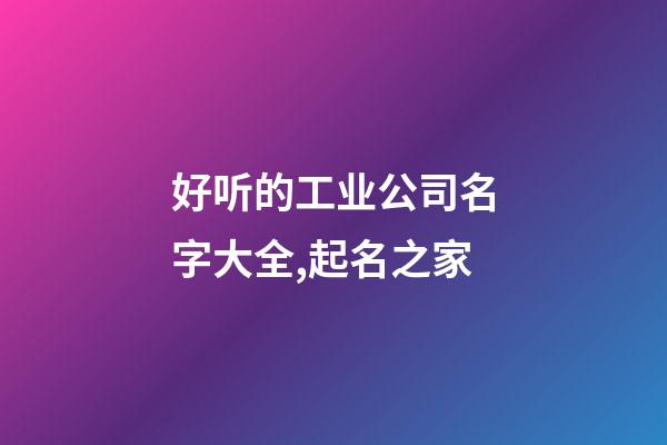 好听的工业公司名字大全,起名之家-第1张-公司起名-玄机派