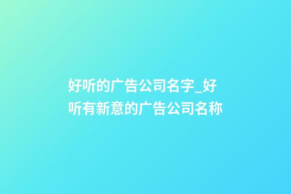 好听的广告公司名字_好听有新意的广告公司名称