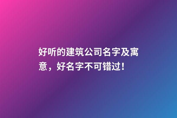 好听的建筑公司名字及寓意，好名字不可错过！