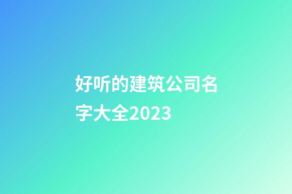 好听的建筑公司名字大全2023-第1张-公司起名-玄机派