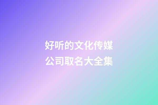 好听的文化传媒公司取名大全集-第1张-公司起名-玄机派